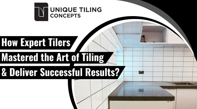 How Expert Tilers Mastered the Art of Tiling & Deliver Successful Results?